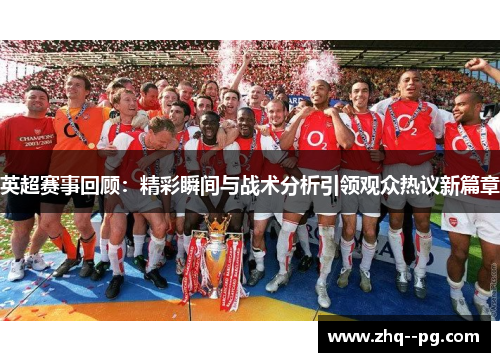 英超赛事回顾：精彩瞬间与战术分析引领观众热议新篇章