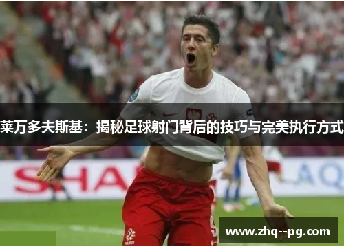 莱万多夫斯基：揭秘足球射门背后的技巧与完美执行方式