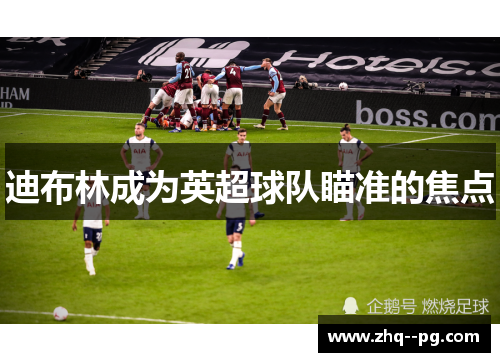 迪布林成为英超球队瞄准的焦点