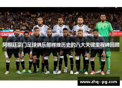 阿根廷豪门足球俱乐部辉煌历史的八大关键里程碑回顾