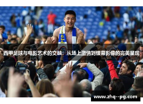 西甲足球与电影艺术的交融：从场上激情到银幕影像的完美呈现
