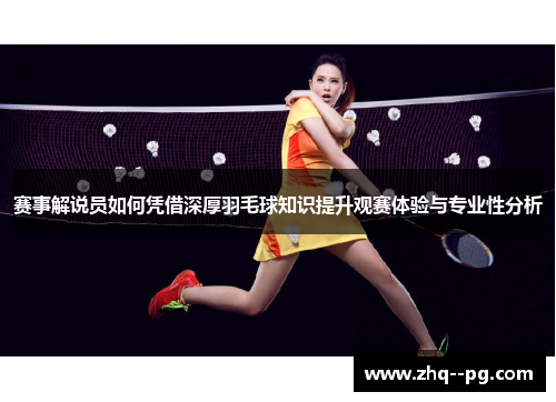 赛事解说员如何凭借深厚羽毛球知识提升观赛体验与专业性分析