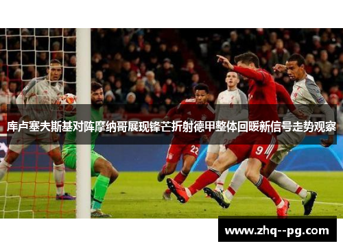 库卢塞夫斯基对阵摩纳哥展现锋芒折射德甲整体回暖新信号走势观察