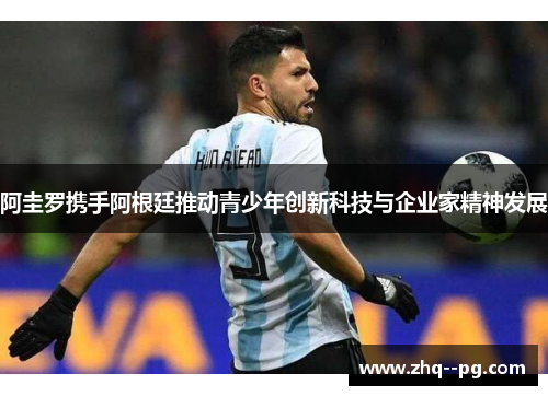 阿圭罗携手阿根廷推动青少年创新科技与企业家精神发展