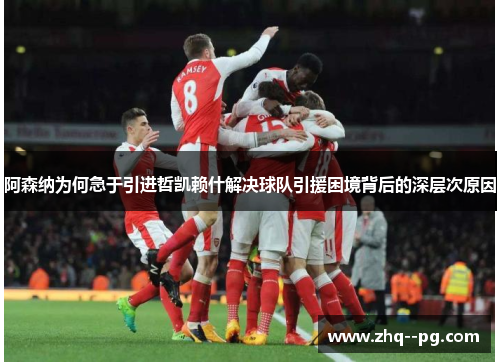 阿森纳为何急于引进哲凯赖什解决球队引援困境背后的深层次原因 阿森纳为何急于引进哲凯赖什解决球队引援困境背后的深层次原因