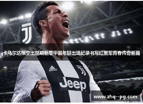 卡马尔达横空出世刷新意甲最年轻出场纪录书写红黑军青春传奇新篇 卡马尔达横空出世刷新意甲最年轻出场纪录书写红黑军青春传奇新篇