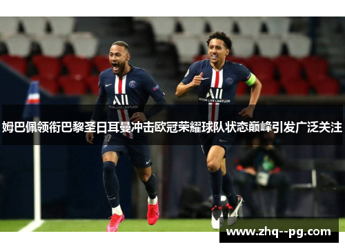 姆巴佩领衔巴黎圣日耳曼冲击欧冠荣耀球队状态巅峰引发广泛关注 姆巴佩领衔巴黎圣日耳曼冲击欧冠荣耀球队状态巅峰引发广泛关注