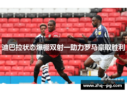 迪巴拉状态爆棚双射一助力罗马豪取胜利