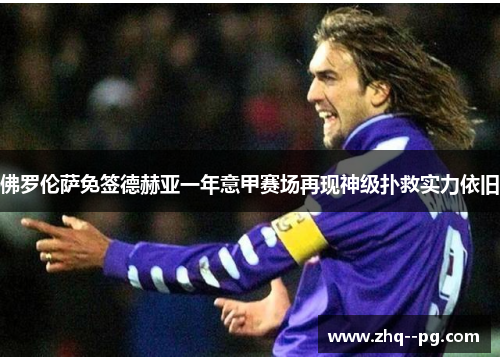 佛罗伦萨免签德赫亚一年意甲赛场再现神级扑救实力依旧