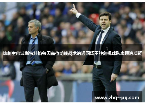 热刺主帅波斯特科格鲁因高位防线战术遭遇四场不胜危机球队表现遭质疑 热刺主帅波斯特科格鲁因高位防线战术遭遇四场不胜危机球队表现遭质疑