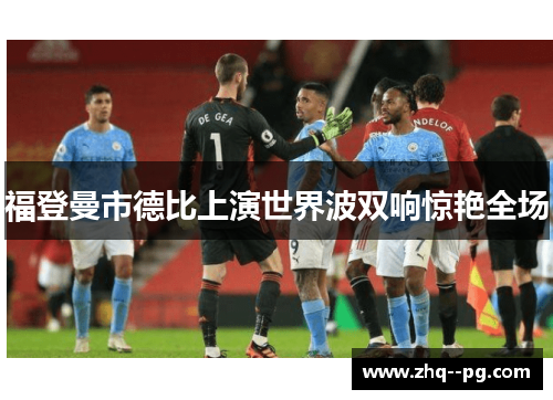 福登曼市德比上演世界波双响惊艳全场 福登曼市德比上演世界波双响惊艳全场