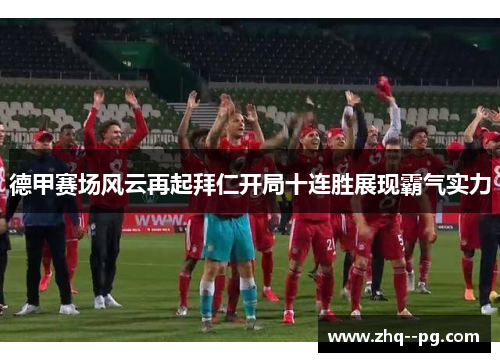 德甲赛场风云再起拜仁开局十连胜展现霸气实力 德甲赛场风云再起拜仁开局十连胜展现霸气实力