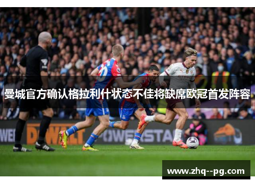 曼城官方确认格拉利什状态不佳将缺席欧冠首发阵容 曼城官方确认格拉利什状态不佳将缺席欧冠首发阵容