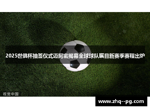 2025世俱杯抽签仪式迈阿密揭幕全球球队瞩目新赛季赛程出炉 2025世俱杯抽签仪式迈阿密揭幕全球球队瞩目新赛季赛程出炉